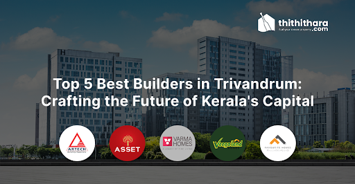Top 5 Best Builders in Trivandrum: Crafting the Future of Kerala's Capital