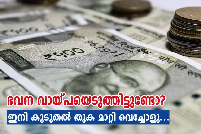 ഭവന വായ്പയെടുത്തിട്ടുണ്ടോ? ഇനി കൂടുതൽ തുക മാറ്റി വെച്ചോളൂ .