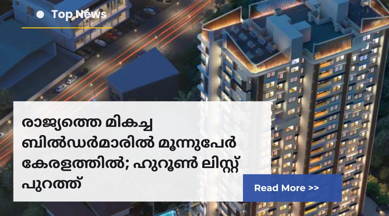 രാജ്യത്തെ മികച്ച ബിൽഡർമാരിൽ മൂന്നുപേർ കേരളത്തിൽ; ഹുറൂണ്‍ ലിസ്റ്റ് പുറത്ത്